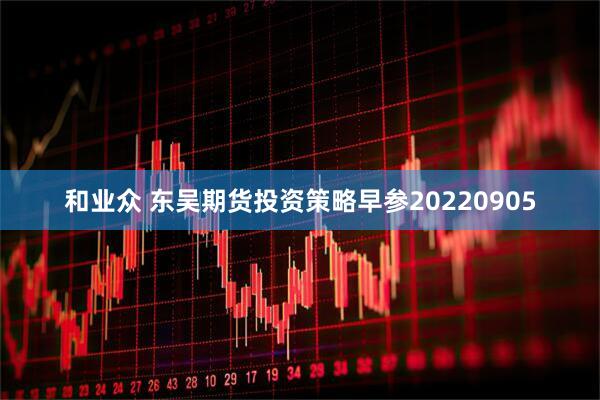 和业众 东吴期货投资策略早参20220905