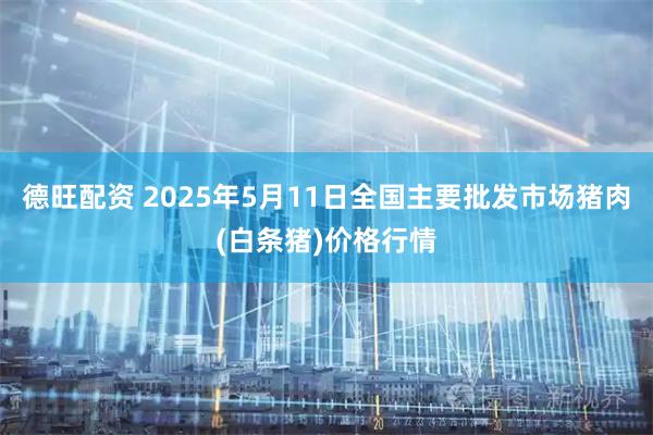 德旺配资 2025年5月11日全国主要批发市场猪肉(白条猪)价格行情