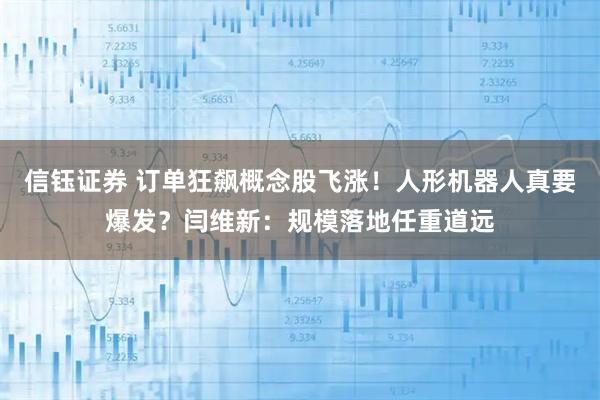 信钰证券 订单狂飙概念股飞涨！人形机器人真要爆发？闫维新：规模落地任重道远