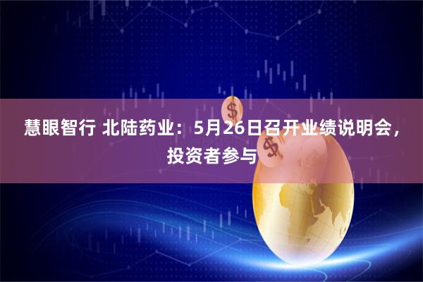 慧眼智行 北陆药业：5月26日召开业绩说明会，投资者参与