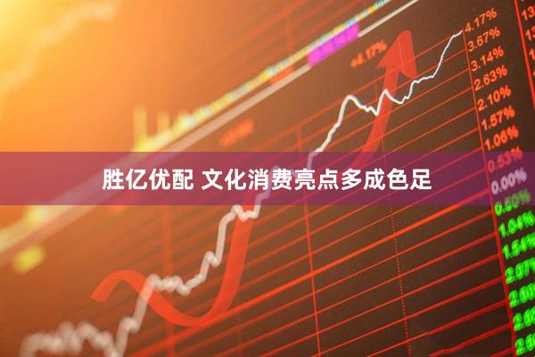 胜亿优配 文化消费亮点多成色足