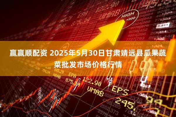 赢赢顺配资 2025年5月30日甘肃靖远县瓜果蔬菜批发市场价格行情