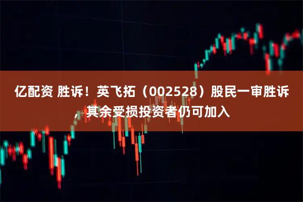 亿配资 胜诉！英飞拓（002528）股民一审胜诉，其余受损投资者仍可加入